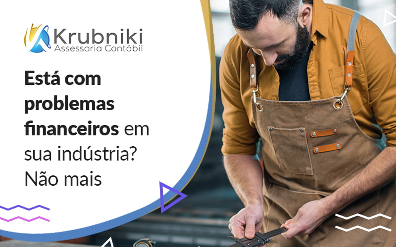 Esta Com Problemas Financeiros Em Sua Industria Nao Mais Blog - Krubniki Assessoria Contábil